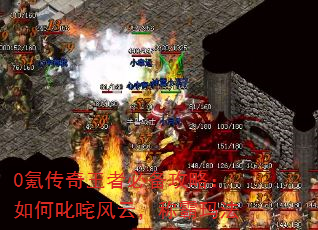 0氪传奇王者必备攻略:如何叱咤风云,称霸玛法 0氪传奇王者必备攻略:如何叱咤风云,称霸玛法