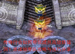 传奇行会如何带领成员高效烧猪洞?求详细带队攻略与技巧分享 传奇行会如何带领成员高效烧猪洞?求详细带队攻略与技巧分享