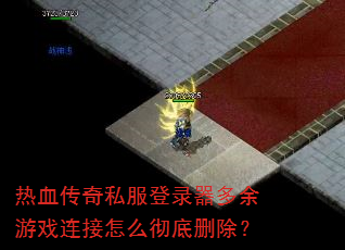 热血传奇私服登录器多余游戏连接怎么彻底删除? 热血传奇私服登录器多余游戏连接怎么彻底删除?