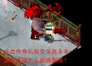 热血传奇私服登录器多余游戏连接怎么彻底删除? 热血传奇私服登录器多余游戏连接怎么彻底删除?
