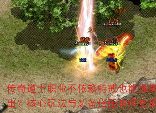 传奇道士职业不依赖特戒也能强势输出?核心玩法与装备搭配有何玄机? 传奇道士职业不依赖特戒也能强势输出?核心玩法与装备搭配有何玄机?