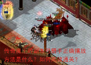 传奇魔王岭副本弓箭手正确摆放方法是什么?如何高效通关? 传奇魔王岭副本弓箭手正确摆放方法是什么?如何高效通关?