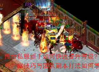 传奇私服新手如何快速提升等级?装备获取最佳途径有哪些?PK技巧与团队副本打法如何掌握?求高手详细解答 传奇私服新手如何快速提升等级?装备获取最佳途径有哪些?PK技巧与团队副本打法如何掌握?求高手详细解答