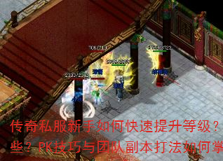 传奇私服新手如何快速提升等级?装备获取最佳途径有哪些?PK技巧与团队副本打法如何掌握?求高手详细解答 传奇私服新手如何快速提升等级?装备获取最佳途径有哪些?PK技巧与团队副本打法如何掌握?求高手详细解答