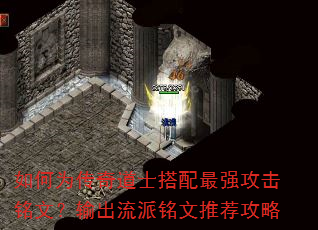 如何为传奇道士搭配最强攻击铭文?输出流派铭文推荐攻略 如何为传奇道士搭配最强攻击铭文?输出流派铭文推荐攻略