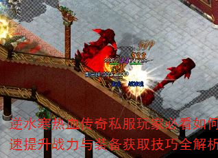 逆水寒热血传奇私服玩家必看如何快速提升战力与装备获取技巧全解析? 逆水寒热血传奇私服玩家必看如何快速提升战力与装备获取技巧全解析?