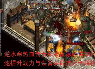 逆水寒热血传奇私服玩家必看如何快速提升战力与装备获取技巧全解析? 逆水寒热血传奇私服玩家必看如何快速提升战力与装备获取技巧全解析?