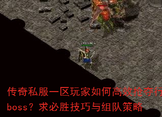 传奇私服一区玩家如何高效抢夺行会boss?求必胜技巧与组队策略 传奇私服一区玩家如何高效抢夺行会boss?求必胜技巧与组队策略