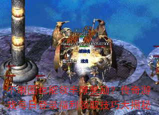 不刷图也能领丰厚奖励?传奇游戏每日登录福利领取技巧大揭秘 不刷图也能领丰厚奖励?传奇游戏每日登录福利领取技巧大揭秘