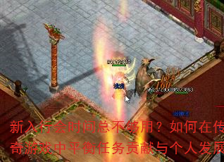 新入行会时间总不够用?如何在传奇游戏中平衡任务贡献与个人发展 新入行会时间总不够用?如何在传奇游戏中平衡任务贡献与个人发展