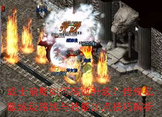 战士前期如何高效升级?传奇私服练级路线与技能加点技巧解析 战士前期如何高效升级?传奇私服练级路线与技能加点技巧解析