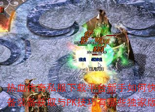 热血传奇私服下载平台新手如何快速升级?高手必备装备获取与PK技巧有哪些独家版本攻略揭秘? 热血传奇私服下载平台新手如何快速升级?高手必备装备获取与PK技巧有哪些独家版本攻略揭秘?