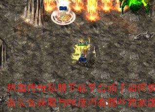 热血传奇私服下载平台新手如何快速升级?高手必备装备获取与PK技巧有哪些独家版本攻略揭秘? 热血传奇私服下载平台新手如何快速升级?高手必备装备获取与PK技巧有哪些独家版本攻略揭秘?