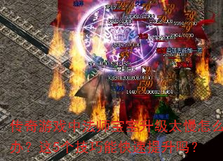 传奇游戏中法师宝宝升级太慢怎么办?这5个技巧能快速提升吗? 传奇游戏中法师宝宝升级太慢怎么办?这5个技巧能快速提升吗?