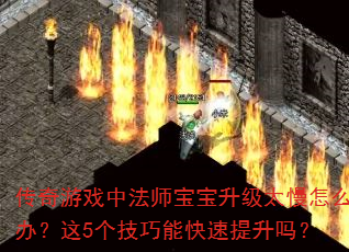 传奇游戏中法师宝宝升级太慢怎么办?这5个技巧能快速提升吗? 传奇游戏中法师宝宝升级太慢怎么办?这5个技巧能快速提升吗?