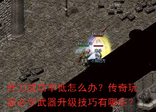 升刀成功率低怎么办?传奇玩家必学武器升级技巧有哪些? 升刀成功率低怎么办?传奇玩家必学武器升级技巧有哪些?