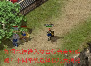 如何快速进入复古传奇未知暗殿?不同路线选择技巧大揭秘 如何快速进入复古传奇未知暗殿?不同路线选择技巧大揭秘