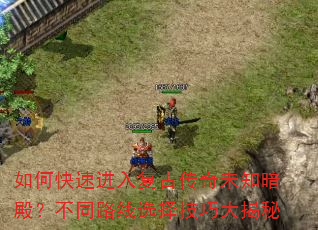 如何快速进入复古传奇未知暗殿?不同路线选择技巧大揭秘 如何快速进入复古传奇未知暗殿?不同路线选择技巧大揭秘