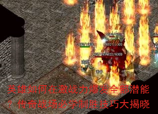 英雄如何在激战力爆发全部潜能?传奇战场必学制胜技巧大揭晓 英雄如何在激战力爆发全部潜能?传奇战场必学制胜技巧大揭晓