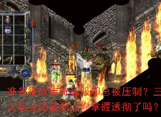 准备征战传奇私服却总被压制?三大职业隐藏弱点你掌握透彻了吗? 准备征战传奇私服却总被压制?三大职业隐藏弱点你掌握透彻了吗?