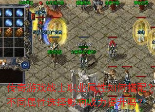 传奇游戏战士职业属性如何搭配?不同属性选择影响战力提升吗? 传奇游戏战士职业属性如何搭配?不同属性选择影响战力提升吗?