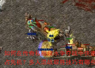 如何在传奇私服泉水争夺战中快速抢占先机?多人混战取胜技巧有哪些? 如何在传奇私服泉水争夺战中快速抢占先机?多人混战取胜技巧有哪些?