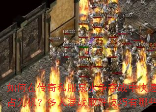 如何在传奇私服泉水争夺战中快速抢占先机?多人混战取胜技巧有哪些? 如何在传奇私服泉水争夺战中快速抢占先机?多人混战取胜技巧有哪些?