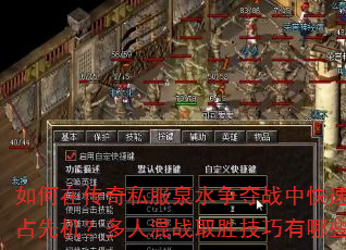 如何在传奇私服泉水争夺战中快速抢占先机?多人混战取胜技巧有哪些? 如何在传奇私服泉水争夺战中快速抢占先机?多人混战取胜技巧有哪些?