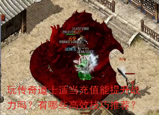 玩传奇道士适当充值能提升战力吗?有哪些高效技巧推荐? 玩传奇道士适当充值能提升战力吗?有哪些高效技巧推荐?