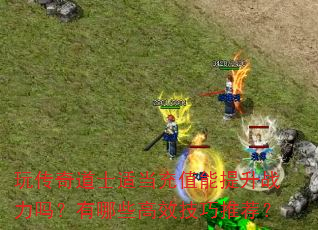 玩传奇道士适当充值能提升战力吗?有哪些高效技巧推荐? 玩传奇道士适当充值能提升战力吗?有哪些高效技巧推荐?