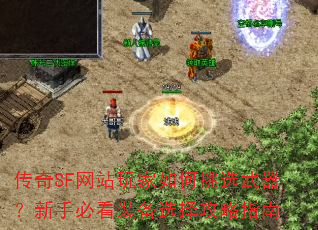 传奇SF网站玩家如何挑选武器?新手必看装备选择攻略指南 传奇SF网站玩家如何挑选武器?新手必看装备选择攻略指南