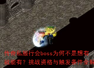传奇私服行会boss为何不是想有就能有?挑战资格与触发条件全解析 传奇私服行会boss为何不是想有就能有?挑战资格与触发条件全解析