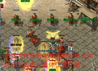 仿盛大传奇黄泉教主刷新地点和时间怎么查?具体位置在哪? 仿盛大传奇黄泉教主刷新地点和时间怎么查?具体位置在哪?