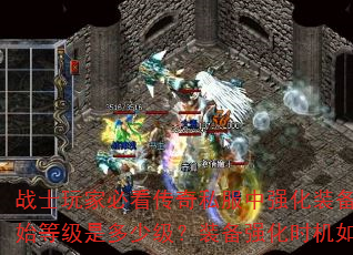 战士玩家必看传奇私服中强化装备的最佳起始等级是多少级?装备强化时机如何把握? 战士玩家必看传奇私服中强化装备的最佳起始等级是多少级?装备强化时机如何把握?
