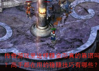 传奇游戏里这样赚金币真的靠谱吗?高手都在用的稳赚技巧有哪些? 传奇游戏里这样赚金币真的靠谱吗?高手都在用的稳赚技巧有哪些?