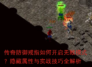 传奇防御戒指如何开启无敌模式?隐藏属性与实战技巧全解析 传奇防御戒指如何开启无敌模式?隐藏属性与实战技巧全解析