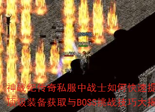 神战纪传奇私服中战士如何快速提升战力?顶级装备获取与BOSS挑战技巧大揭秘 神战纪传奇私服中战士如何快速提升战力?顶级装备获取与BOSS挑战技巧大揭秘