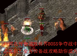 如何在传奇游戏世界BOSS争夺战中抢占先机?全方位备战攻略助你成为赢家 如何在传奇游戏世界BOSS争夺战中抢占先机?全方位备战攻略助你成为赢家