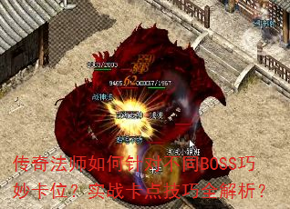 传奇法师如何针对不同BOSS巧妙卡位?实战卡点技巧全解析? 传奇法师如何针对不同BOSS巧妙卡位?实战卡点技巧全解析?