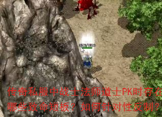 传奇私服中战士法师道士PK时存在哪些致命短板?如何针对性反制? 传奇私服中战士法师道士PK时存在哪些致命短板?如何针对性反制?