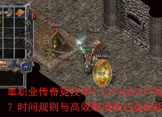 单职业传奇竞技场开放时段如何规划?时间规则与高效刷场技巧全解析 单职业传奇竞技场开放时段如何规划?时间规则与高效刷场技巧全解析