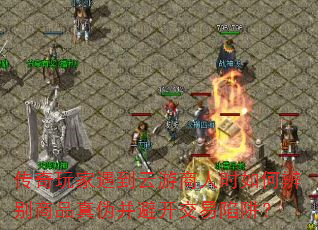 传奇玩家遇到云游商人时如何辨别商品真伪并避开交易陷阱? 传奇玩家遇到云游商人时如何辨别商品真伪并避开交易陷阱?