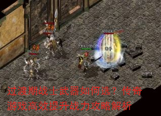 过渡期战士武器如何选?传奇游戏高效提升战力攻略解析 过渡期战士武器如何选?传奇游戏高效提升战力攻略解析