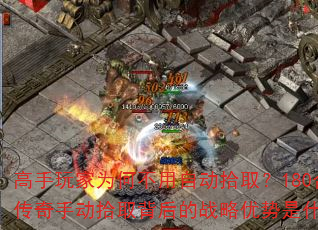 高手玩家为何不用自动拾取?180合击传奇手动拾取背后的战略优势是什么? 高手玩家为何不用自动拾取?180合击传奇手动拾取背后的战略优势是什么?