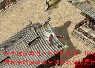 高手玩家为何不用自动拾取?180合击传奇手动拾取背后的战略优势是什么? 高手玩家为何不用自动拾取?180合击传奇手动拾取背后的战略优势是什么?