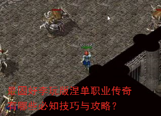最固好李玩版涅单职业传奇有哪些必知技巧与攻略? 最固好李玩版涅单职业传奇有哪些必知技巧与攻略?