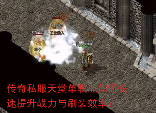 传奇私服天堂单职业如何快速提升战力与刷装效率? 传奇私服天堂单职业如何快速提升战力与刷装效率?