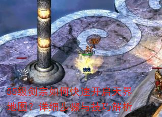 55级剑宗如何快速开启天界地图?详细步骤与技巧解析 55级剑宗如何快速开启天界地图?详细步骤与技巧解析