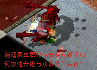 逍遥录单职业传奇游戏新手如何快速升级与获取极品装备? 逍遥录单职业传奇游戏新手如何快速升级与获取极品装备?