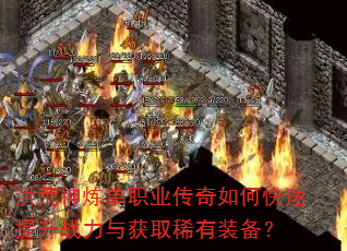 洪荒神炼单职业传奇如何快速提升战力与获取稀有装备? 洪荒神炼单职业传奇如何快速提升战力与获取稀有装备?